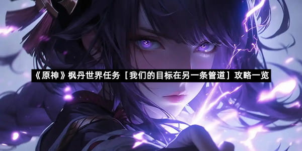 《原神》枫丹世界任务［我们的目标在另一条管道］攻略一览
