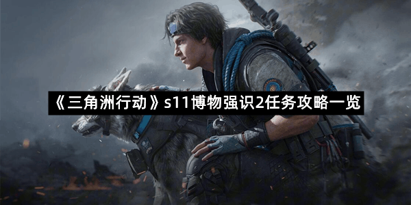《三角洲行动》s11博物强识2任务攻略一览