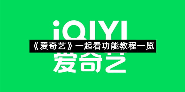 《爱奇艺》一起看功能教程一览