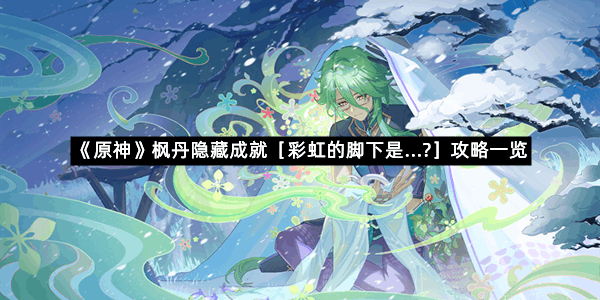 《原神》枫丹隐藏成就［彩虹的脚下是...?］攻略一览
