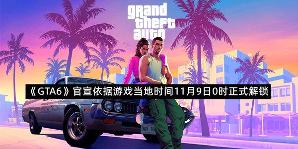 《GTA6》官宣依据游戏当地时间11月9日0时正式解锁