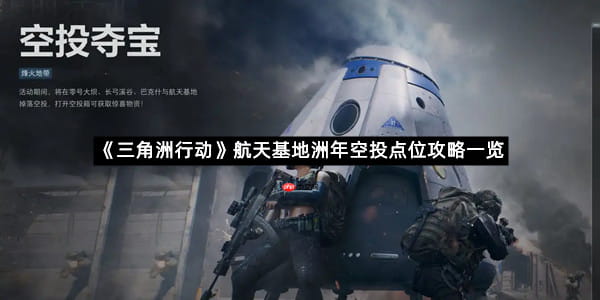 《三角洲行动》航天基地洲年空投点位攻略一览