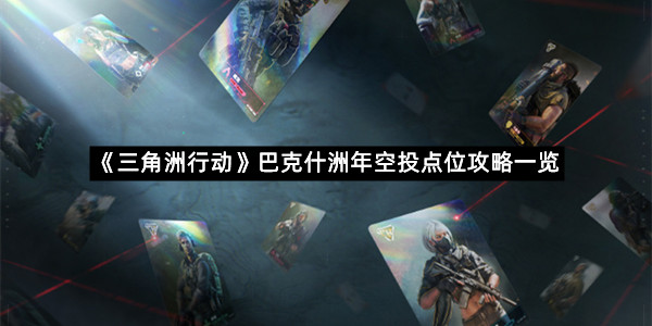 《三角洲行动》巴克什洲年空投点位攻略一览