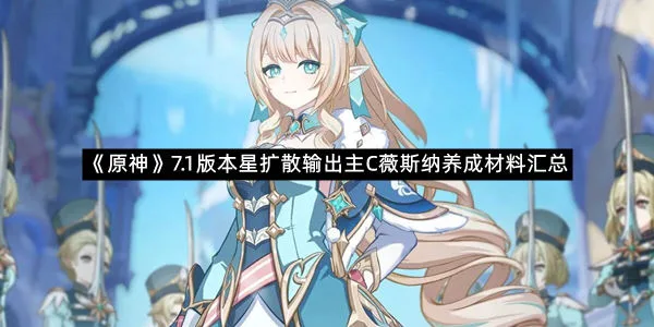 《原神》7.1版本星扩散输出主C薇斯纳养成材料汇总-1