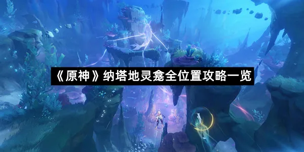 《原神》纳塔地灵龛全位置攻略一览