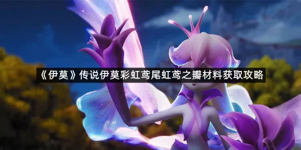 《伊莫》传说伊莫彩虹鸢尾虹鸢之瓣材料获取攻略