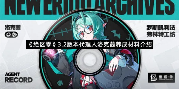 《绝区零》3.2版本代理人洛克茜养成材料介绍