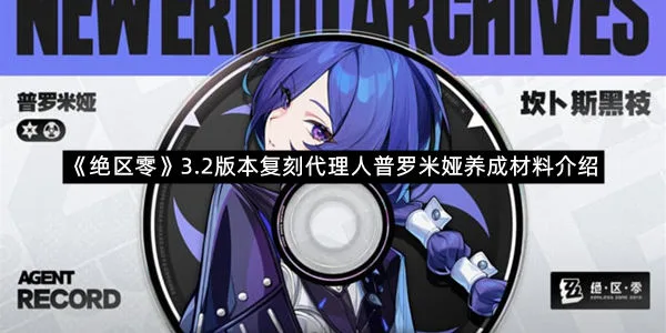 《绝区零》3.2版本复刻代理人普罗米娅养成材料介绍