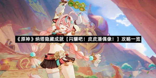 《原神》纳塔隐藏成就【闪耀吧！皮皮潘偶像！】攻略一览
