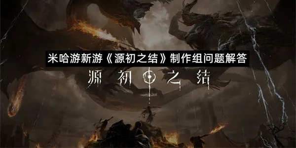 米哈游新游《源初之结》制作组问题解答