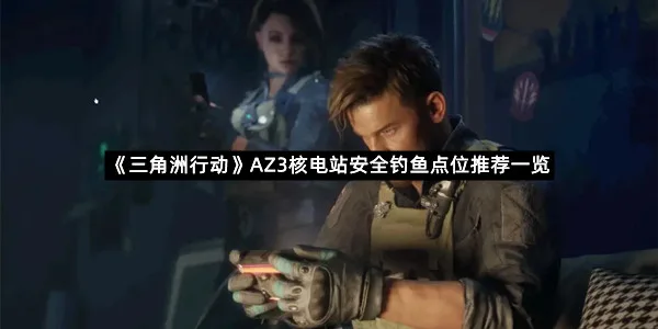 《三角洲行动》AZ3核电站安全钓鱼点位推荐一览