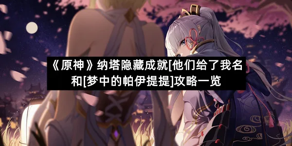 《原神》纳塔隐藏成就[他们给了我名字]和[梦中的帕伊提提]攻略一览-1