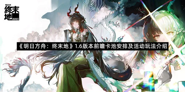 《明日方舟:终末地》1.6版本前瞻卡池安排及活动玩法介绍-1