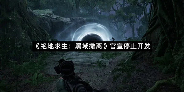 《绝地求生:黑域撤离》官宣停止开发-1