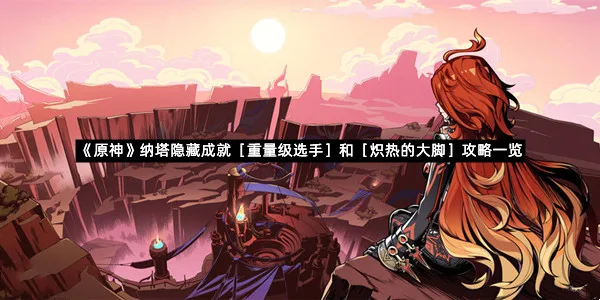 《原神》纳塔隐藏成就［重量级选手］和［炽热的大脚］攻略一览-1