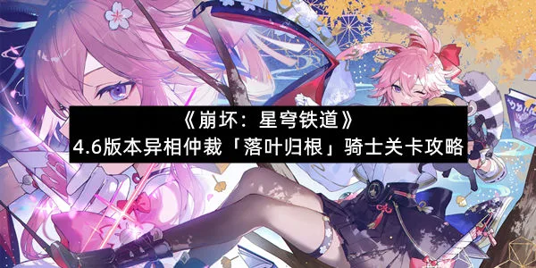《崩坏：星穹铁道》4.6版本异相仲裁「落叶归根」骑士关卡攻略
