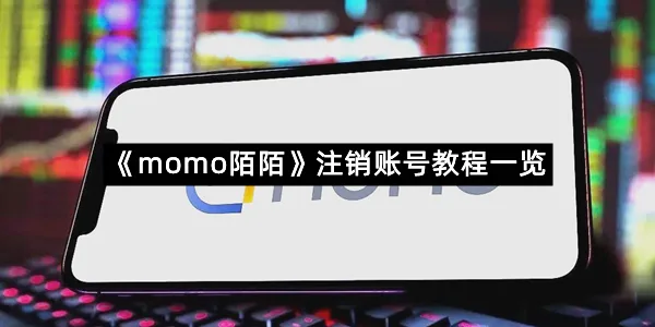 《momo陌陌》注销账号教程一览