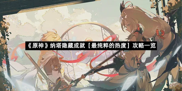 《原神》纳塔隐藏成就［最纯粹的热度］攻略一览-1