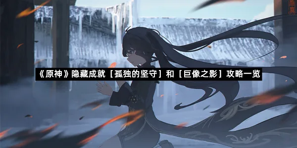 《原神》隐藏成就［孤独的坚守］和［巨像之影］攻略一览