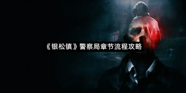 《银松镇》警察局章节流程攻略