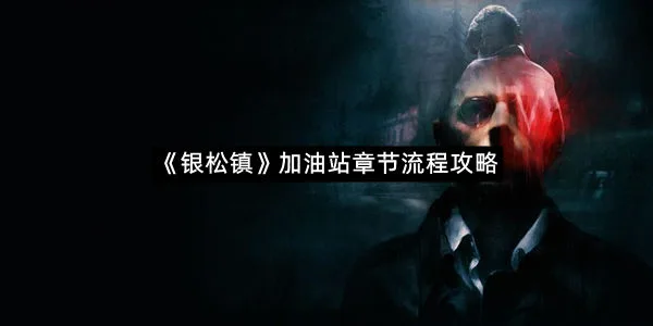 《银松镇》加油站章节流程攻略-1