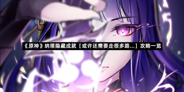 《原神》纳塔隐藏成就［或许还需要走很多路…］攻略一览