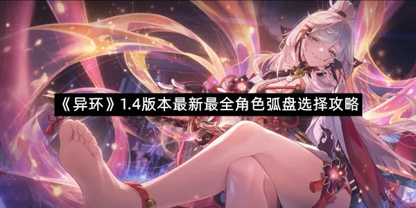 《异环》1.4版本最新最全角色弧盘选择攻略