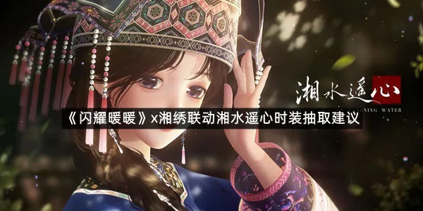 《闪耀暖暖》x湘绣联动湘水遥心时装抽取建议