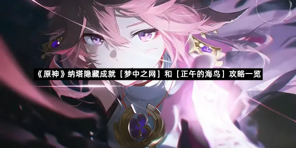 《原神》纳塔隐藏成就［梦中之网］和［正午的海鸟］攻略一览