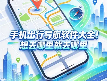 手机出行导航软件大全！想去哪里就去哪里
