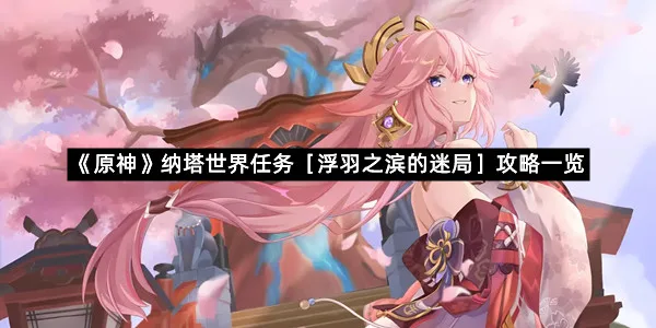 《原神》纳塔世界任务［浮羽之滨的迷局］攻略一览