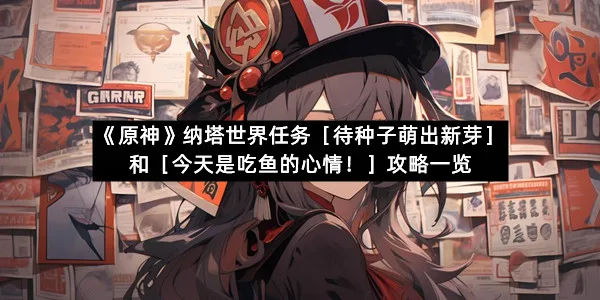 《原神》纳塔世界任务［待种子萌出新芽］和［今天是吃鱼的心情！］攻略一览