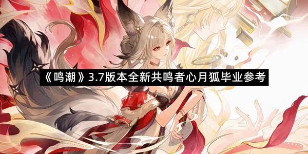 《鸣潮》3.7版本全新共鸣者心月狐毕业参考-1