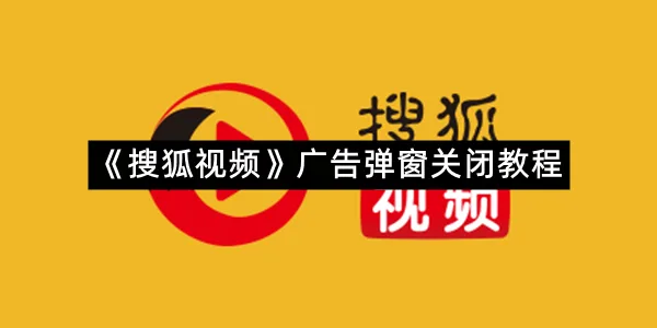 《搜狐视频》广告弹窗关闭教程