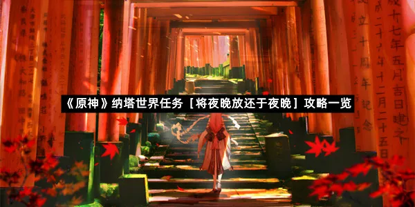 《原神》纳塔世界任务［将夜晚放还于夜晚］攻略一览-1