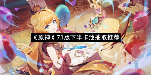 《原神》7.1版下半卡池抽取推荐