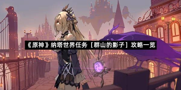 《原神》纳塔世界任务［群山的影子］攻略一览-1