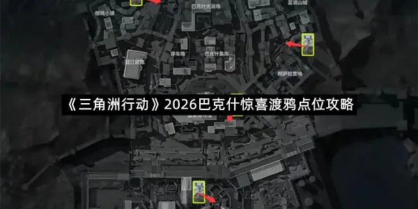 《三角洲行动》2026巴克什惊喜渡鸦点位攻略