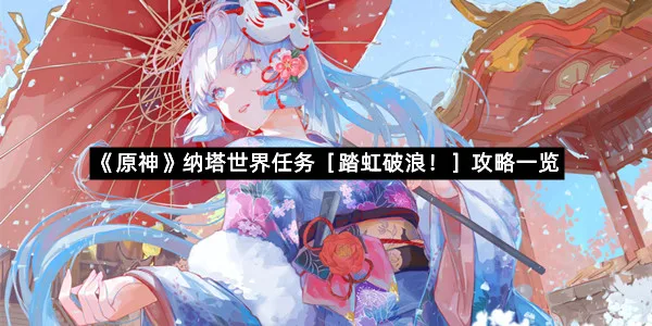 《原神》纳塔世界任务［踏虹破浪！］攻略一览-1