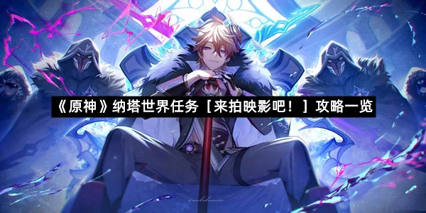 《原神》纳塔世界任务［来拍映影吧！］攻略一览