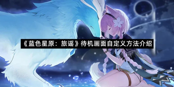 《蓝色星原：旅谣》待机画面自定义方法介绍