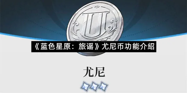 《蓝色星原：旅谣》尤尼币功能介绍