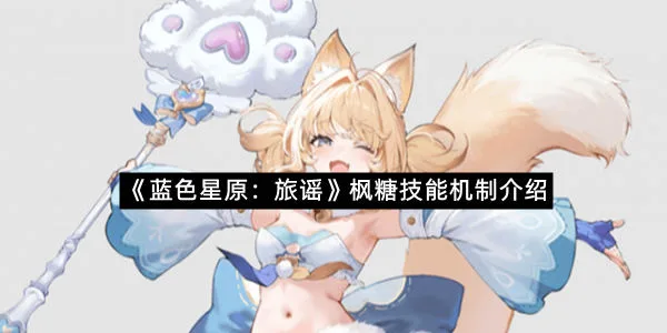 《蓝色星原：旅谣》枫糖技能机制介绍-1