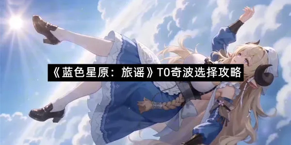 《蓝色星原：旅谣》T0奇波选择攻略