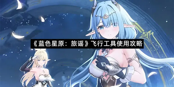 《蓝色星原：旅谣》飞行工具使用攻略
