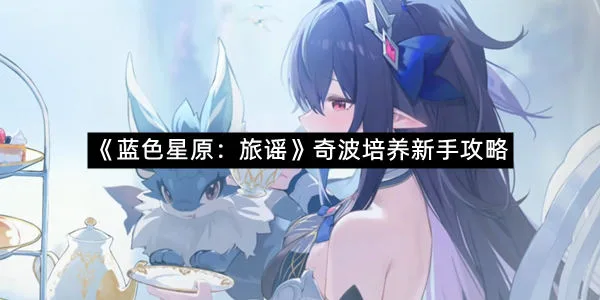 《蓝色星原：旅谣》奇波培养新手攻略