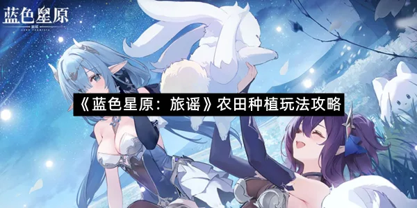 《蓝色星原：旅谣》农田种植玩法攻略