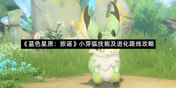 《蓝色星原：旅谣》小芽狐技能及进化路线攻略