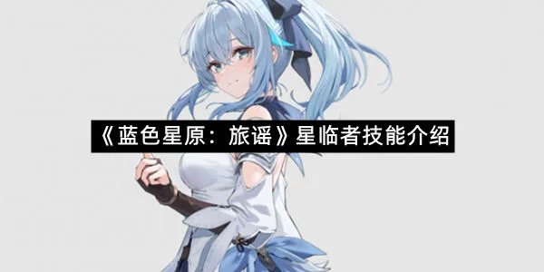 《蓝色星原：旅谣》星临者技能介绍