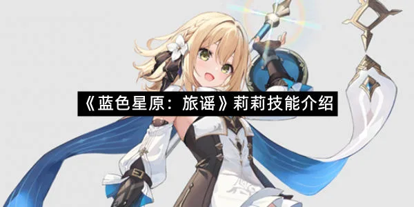 《蓝色星原：旅谣》莉莉技能介绍